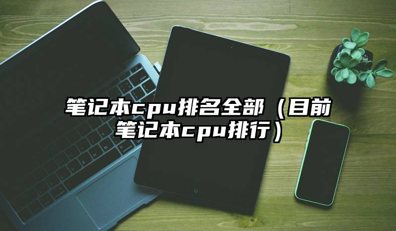 笔记本cpu排名全部（目前笔记本cpu排行）