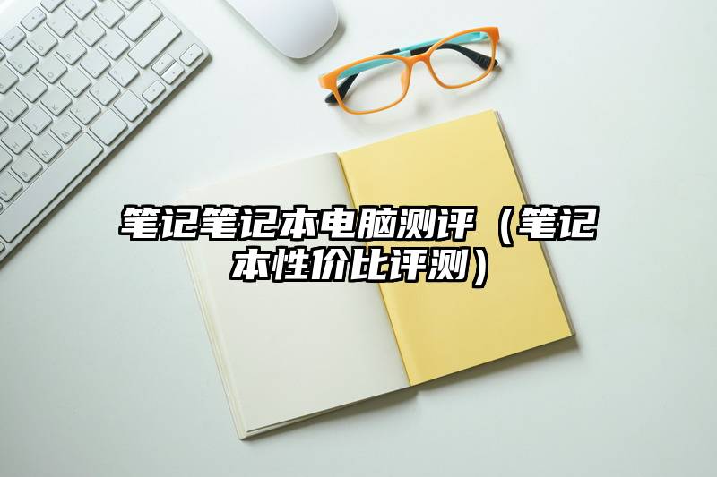 笔记笔记本电脑测评（笔记本性价比评测）