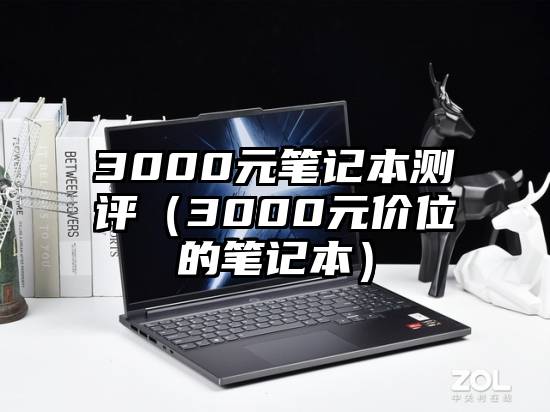 3000元笔记本测评（3000元价位的笔记本）