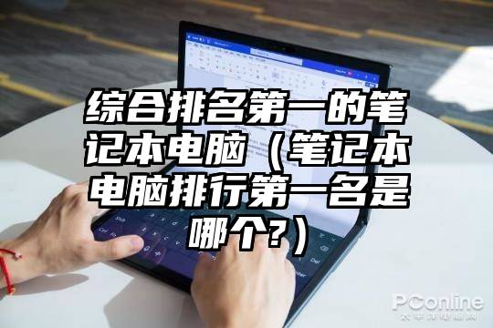 综合排名第一的笔记本电脑（笔记本电脑排行第一名是哪个?）