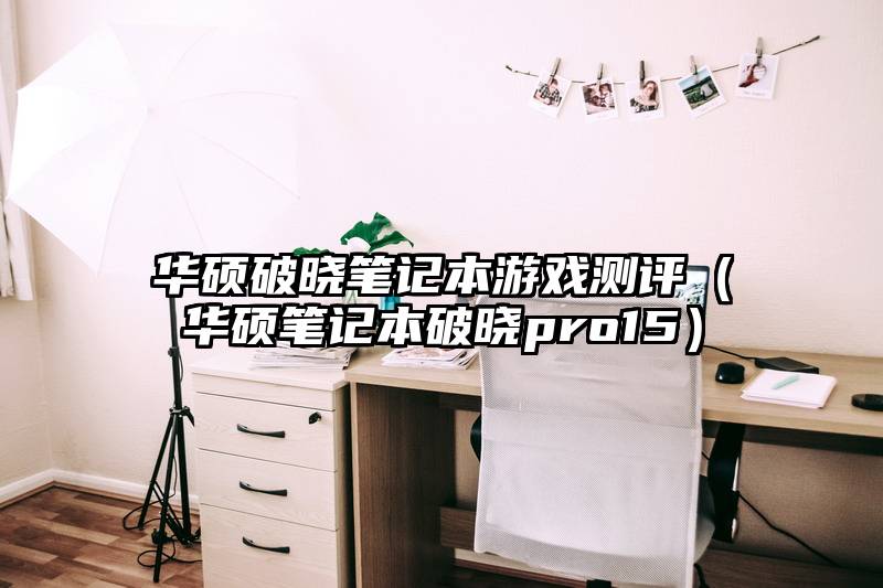 华硕破晓笔记本游戏测评（华硕笔记本破晓pro15）