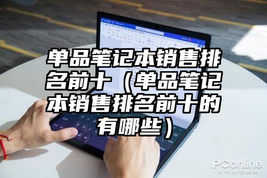 单品笔记本销售排名前十（单品笔记本销售排名前十的有哪些）