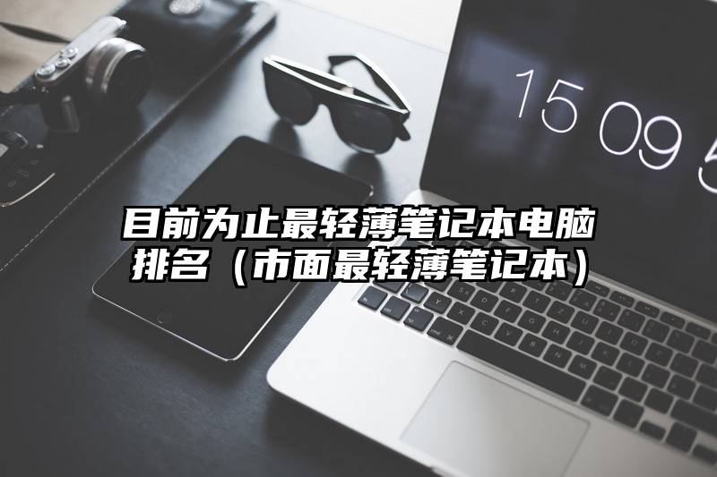 目前为止最轻薄笔记本电脑排名（市面最轻薄笔记本）