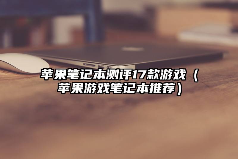 苹果笔记本测评17款游戏（苹果游戏笔记本推荐）