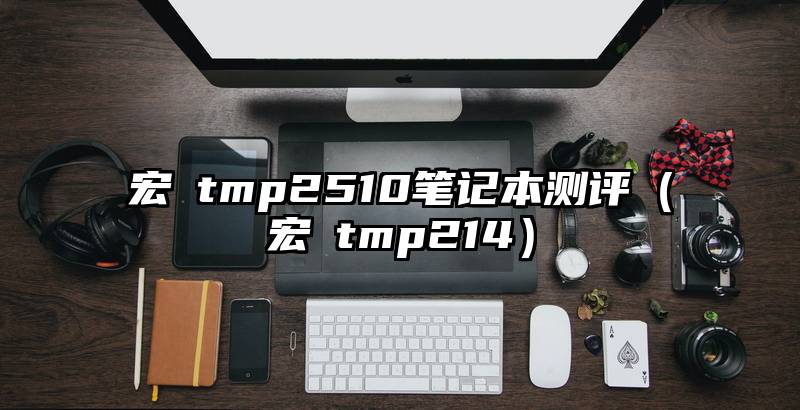 宏碁tmp2510笔记本测评（宏碁tmp214）