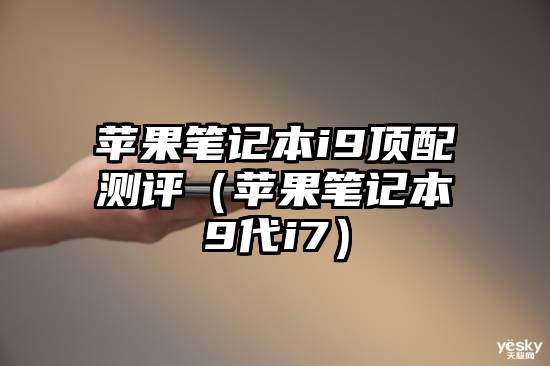苹果笔记本i9顶配测评（苹果笔记本9代i7）