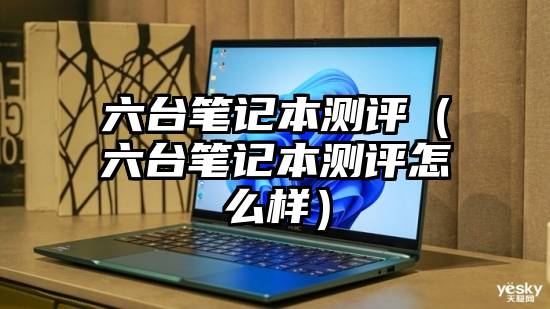 六台笔记本测评（六台笔记本测评怎么样）