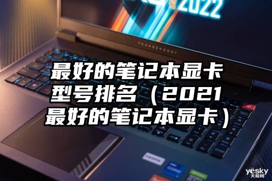 最好的笔记本显卡型号排名（2021最好的笔记本显卡）