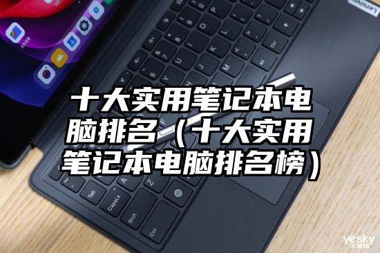 十大实用笔记本电脑排名（十大实用笔记本电脑排名榜）