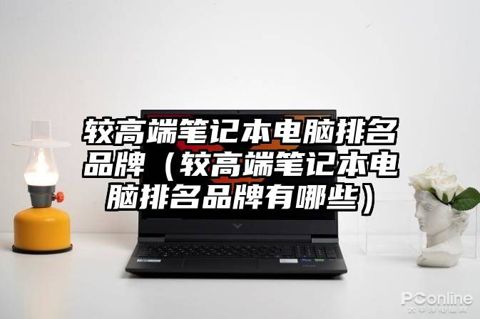 较高端笔记本电脑排名品牌（较高端笔记本电脑排名品牌有哪些）