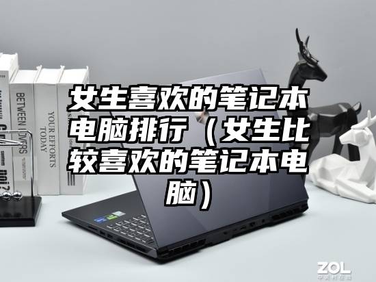女生喜欢的笔记本电脑排行（女生比较喜欢的笔记本电脑）