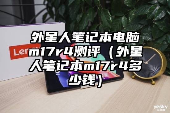 外星人笔记本电脑m17r4测评（外星人笔记本m17r4多少钱）