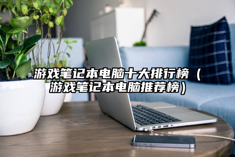 游戏笔记本电脑十大排行榜（游戏笔记本电脑推荐榜）