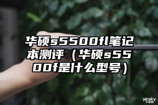 华硕s5500fl笔记本测评（华硕s5500f是什么型号）