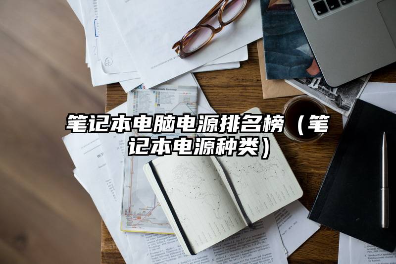 笔记本电脑电源排名榜（笔记本电源种类）