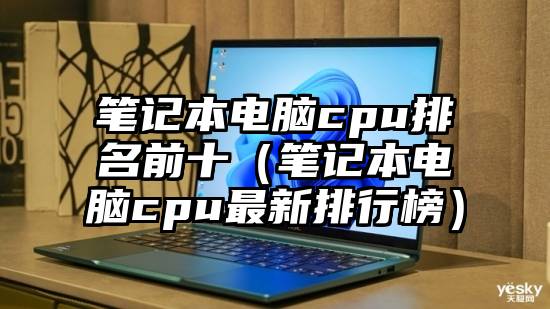 笔记本电脑cpu排名前十（笔记本电脑cpu最新排行榜）