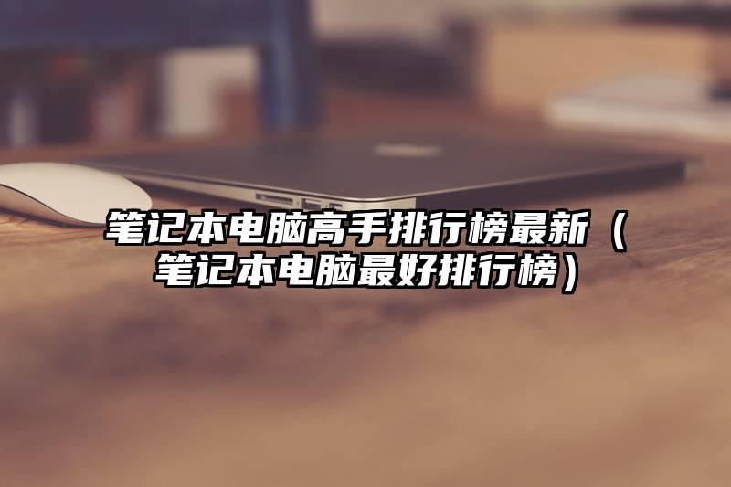 笔记本电脑高手排行榜最新（笔记本电脑最好排行榜）