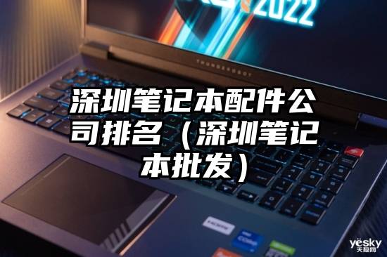 深圳笔记本配件公司排名（深圳笔记本批发）