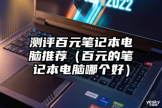 测评百元笔记本电脑推荐（百元的笔记本电脑哪个好）
