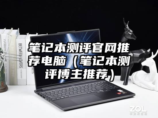 笔记本测评官网推荐电脑（笔记本测评博主推荐）