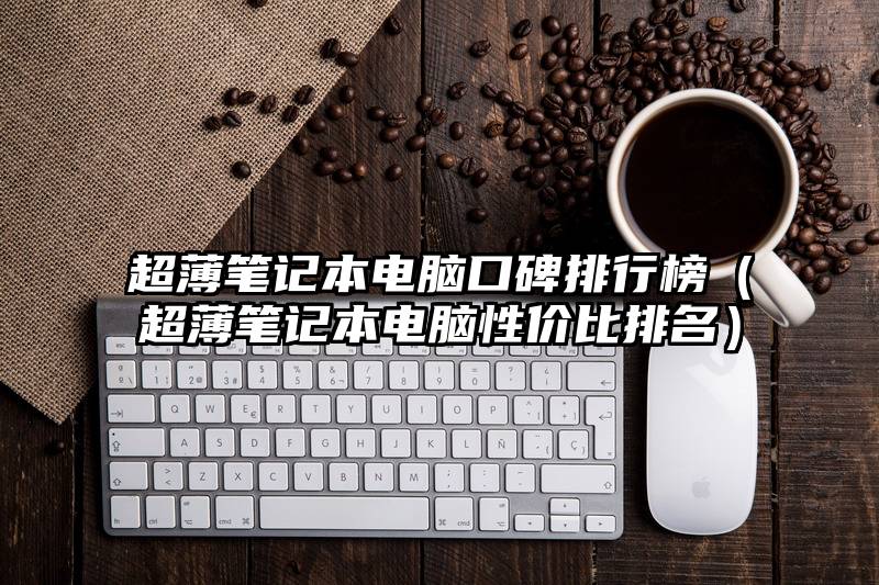 超薄笔记本电脑口碑排行榜（超薄笔记本电脑性价比排名）
