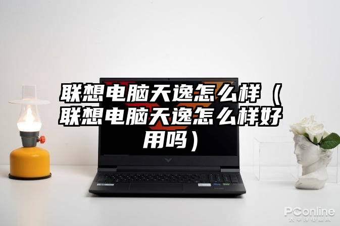 联想电脑天逸怎么样（联想电脑天逸怎么样好用吗）