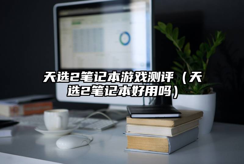 天选2笔记本游戏测评（天选2笔记本好用吗）