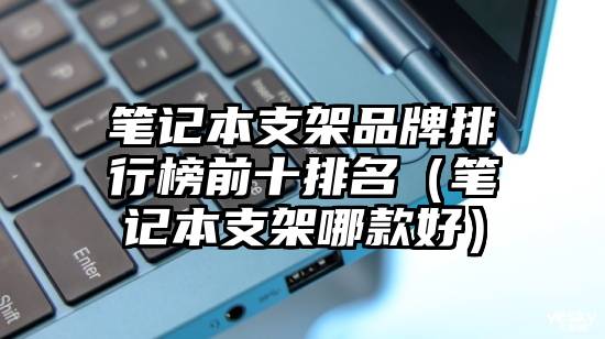 笔记本支架品牌排行榜前十排名（笔记本支架哪款好）