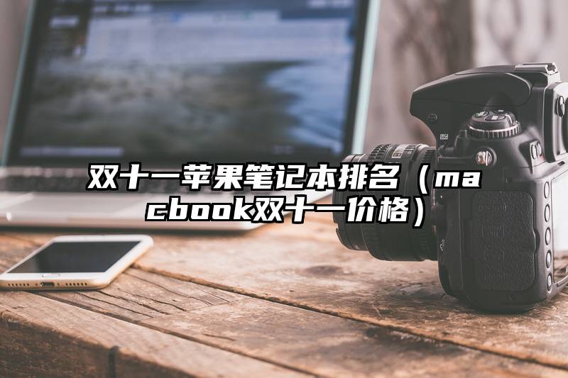 双十一苹果笔记本排名（macbook双十一价格）
