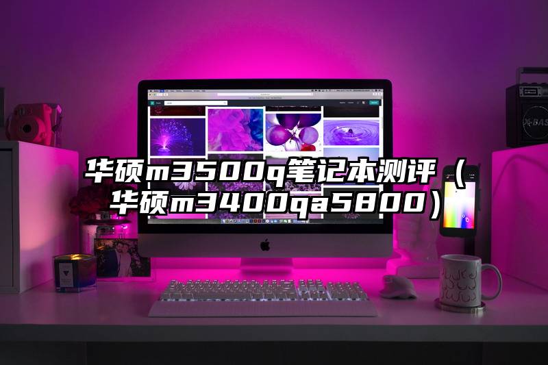 华硕m3500q笔记本测评（华硕m3400qa5800）