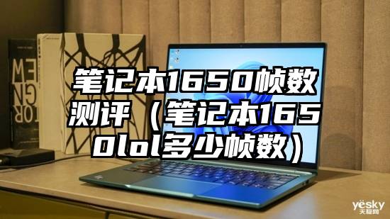 笔记本1650帧数测评（笔记本1650lol多少帧数）