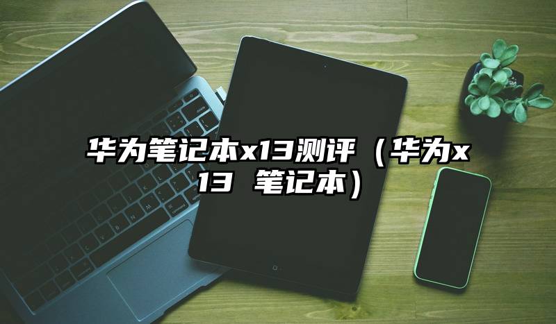 华为笔记本x13测评（华为x13 笔记本）