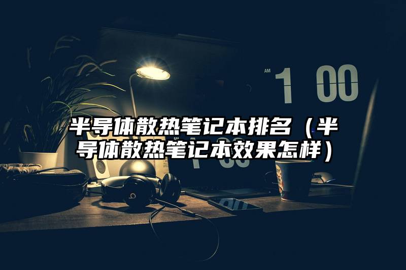 半导体散热笔记本排名（半导体散热笔记本效果怎样）