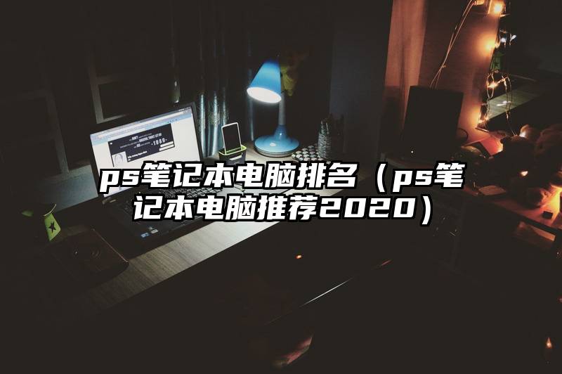 ps笔记本电脑排名（ps笔记本电脑推荐2020）