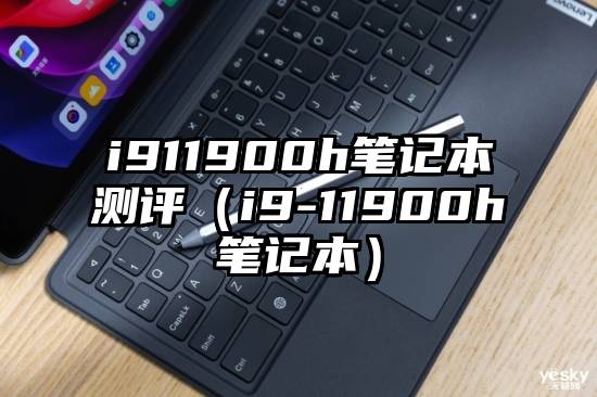 i911900h笔记本测评（i9-11900h笔记本）