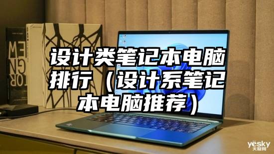 设计类笔记本电脑排行（设计系笔记本电脑推荐）