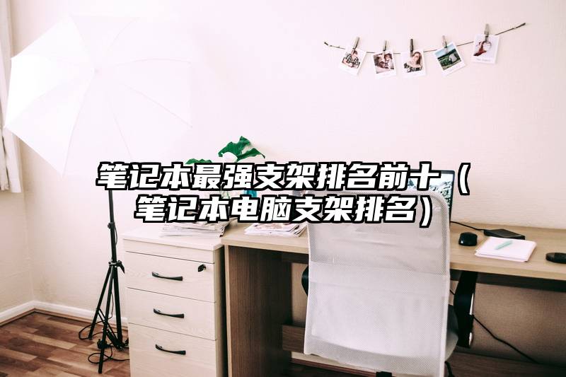 笔记本最强支架排名前十（笔记本电脑支架排名）