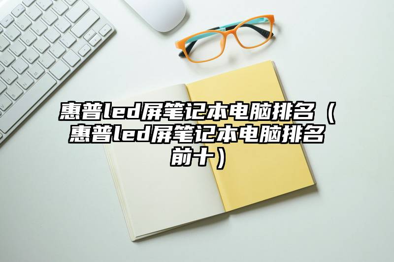 惠普led屏笔记本电脑排名（惠普led屏笔记本电脑排名前十）