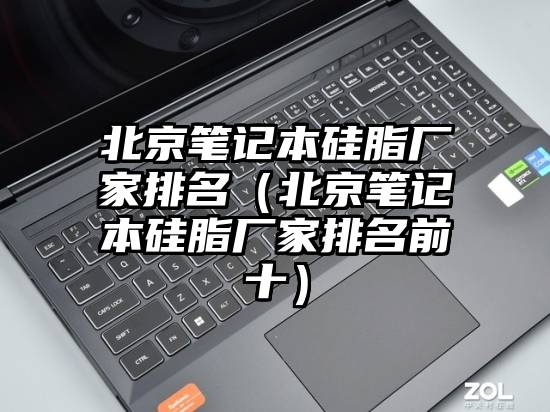 北京笔记本硅脂厂家排名（北京笔记本硅脂厂家排名前十）