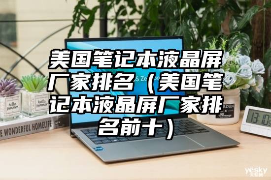 美国笔记本液晶屏厂家排名（美国笔记本液晶屏厂家排名前十）