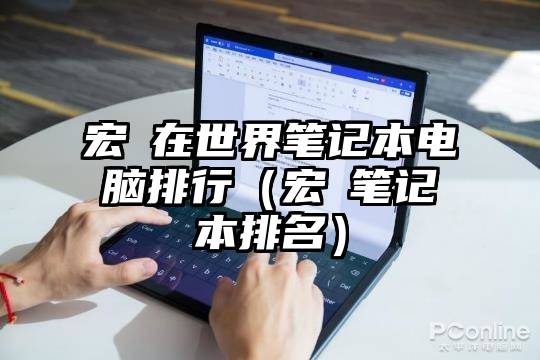 宏碁在世界笔记本电脑排行（宏碁笔记本排名）