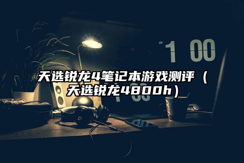 天选锐龙4笔记本游戏测评（天选锐龙4800h）