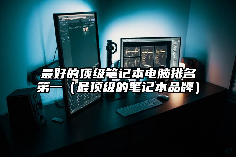 最好的顶级笔记本电脑排名第一（最顶级的笔记本品牌）