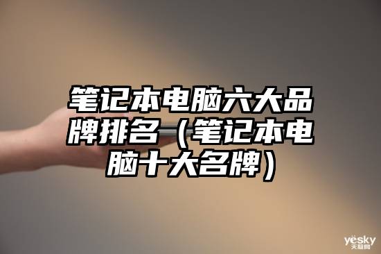 笔记本电脑六大品牌排名（笔记本电脑十大名牌）