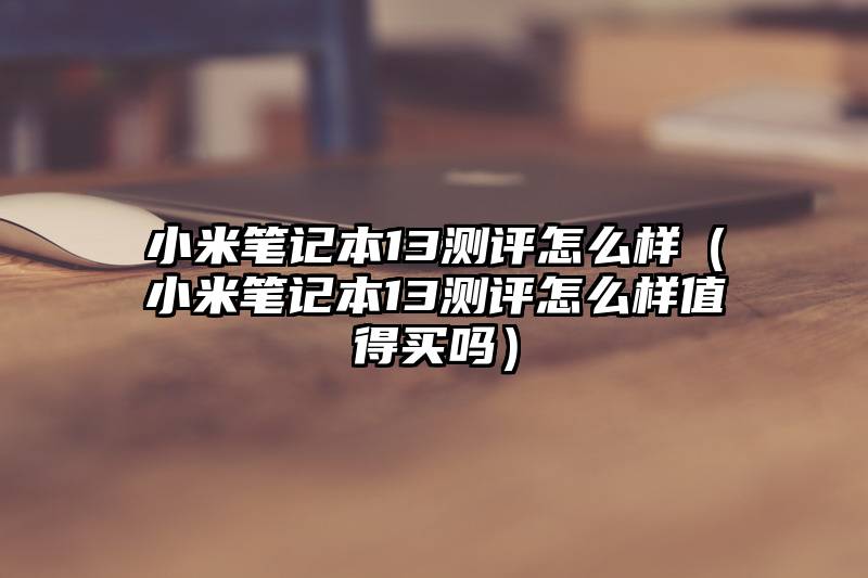 小米笔记本13测评怎么样（小米笔记本13测评怎么样值得买吗）