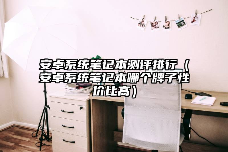 安卓系统笔记本测评排行（安卓系统笔记本哪个牌子性价比高）