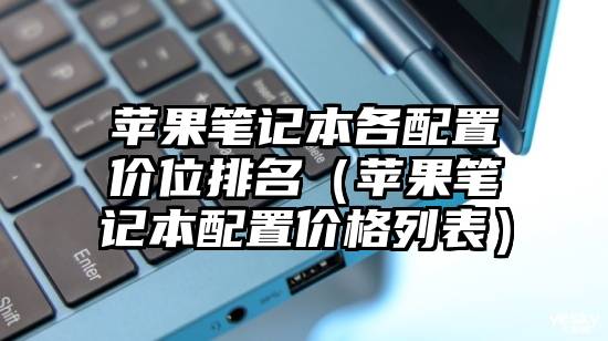 苹果笔记本各配置价位排名（苹果笔记本配置价格列表）