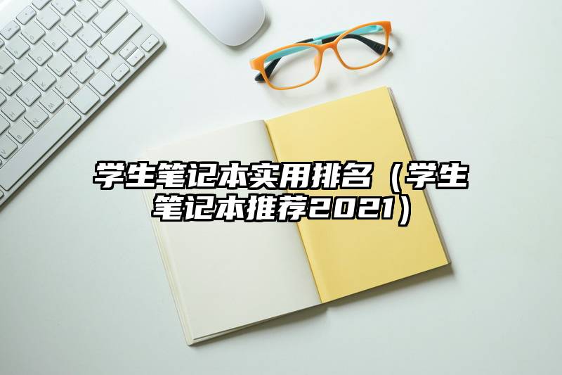 学生笔记本实用排名（学生笔记本推荐2021）