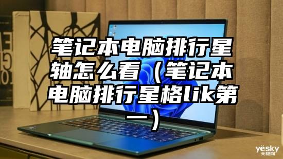 笔记本电脑排行星轴怎么看（笔记本电脑排行星格lik第一）