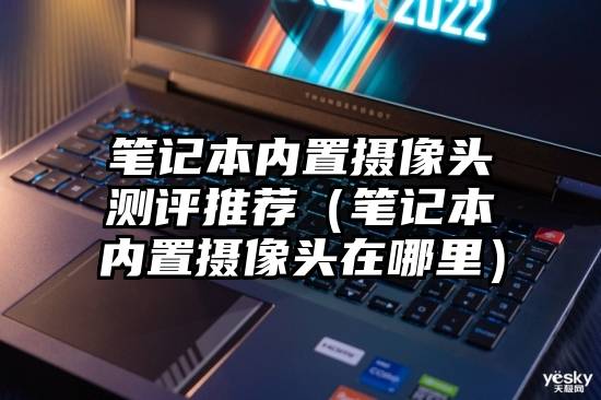笔记本内置摄像头测评推荐（笔记本内置摄像头在哪里）